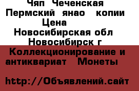 Чяп, Чеченская, Пермский, янао - копии › Цена ­ 150 - Новосибирская обл., Новосибирск г. Коллекционирование и антиквариат » Монеты   